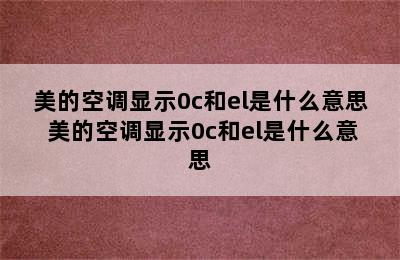 美的空调显示0c和el是什么意思 美的空调显示0c和el是什么意思